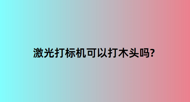 激光打標(biāo)機(jī)在木質(zhì)行業(yè)中的應(yīng)用有哪些？